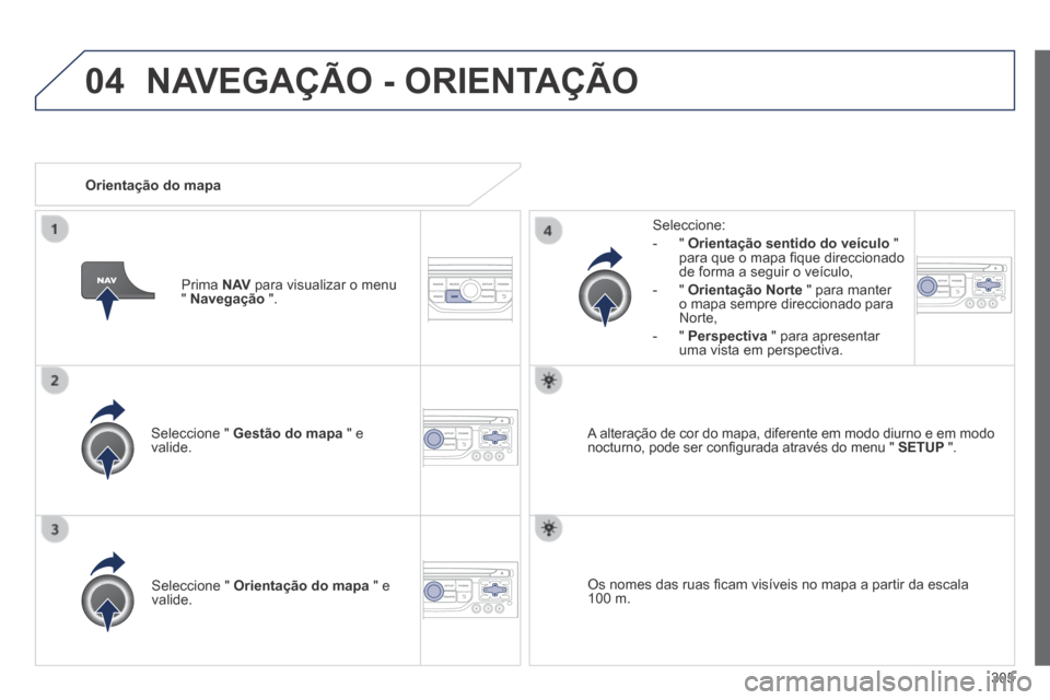 Peugeot 3008 Hybrid 4 2013.5  Manual do proprietário (in Portuguese) 04
305
  Seleccione  "   Gestão do mapa  " e valide.  
  Seleccione: 
   -   "   Orientação sentido do veículo   " para que o mapa ﬁ que direccionado de forma a seguir o veículo, 
  -   "   Ori