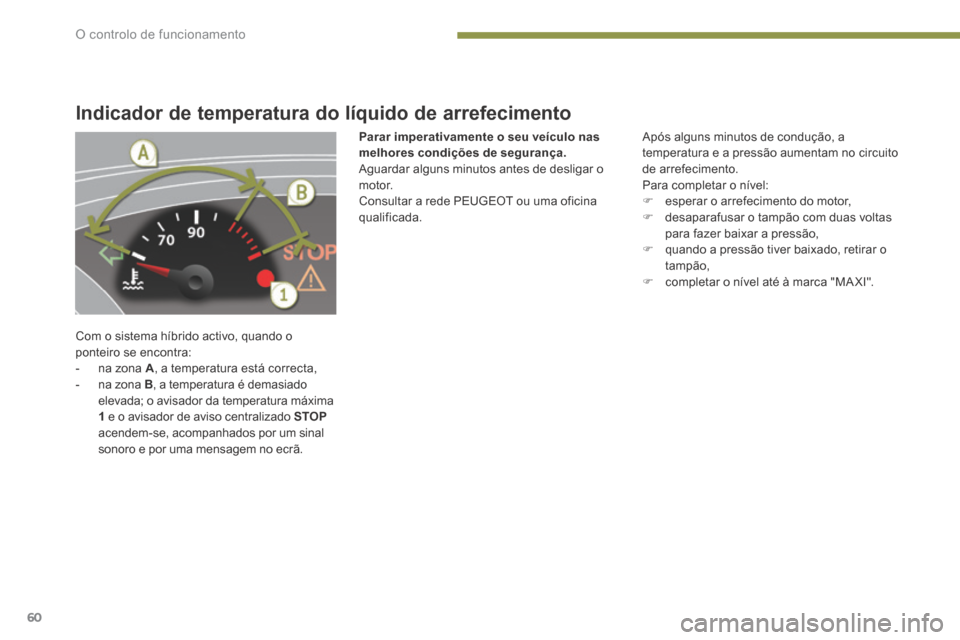 Peugeot 3008 Hybrid 4 2013.5 Manual do proprietário (in Portuguese) O controlo de funcionamento
60
Indicador de temperatura do líquido de arrefecimento
Com o sistema híbrido activo, quando o ponteiro se encontra: - na zona A , a temperatura está correcta, Peugeot 3008 Hybrid 4 2013.5 Manual do proprietário (in Portuguese) O controlo de funcionamento
60
Indicador de temperatura do líquido de arrefecimento
Com o sistema híbrido activo, quando o ponteiro se encontra: - na zona A , a temperatura está correcta,