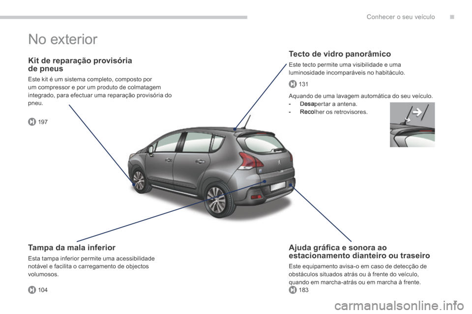 Peugeot 3008 Hybrid 4 2013.5  Manual do proprietário (in Portuguese) .
197
104183
131
Conhecer o seu veículo7
 No  exterior  
  Tecto de vidro panorâmico 
 Este tecto permite uma visibilidade e uma luminosidade incomparáveis no habitáculo.  
  Kit de reparação pr