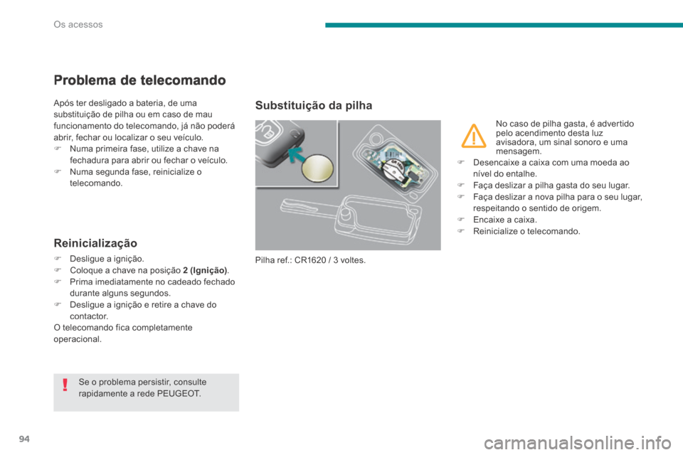 Peugeot 3008 Hybrid 4 2013.5  Manual do proprietário (in Portuguese) Os acessos
94
Problema de telecomando 
 Após ter desligado a bateria, de uma substituição de pilha ou em caso de mau funcionamento do telecomando, já não poderá abrir, fechar ou localizar o seu 