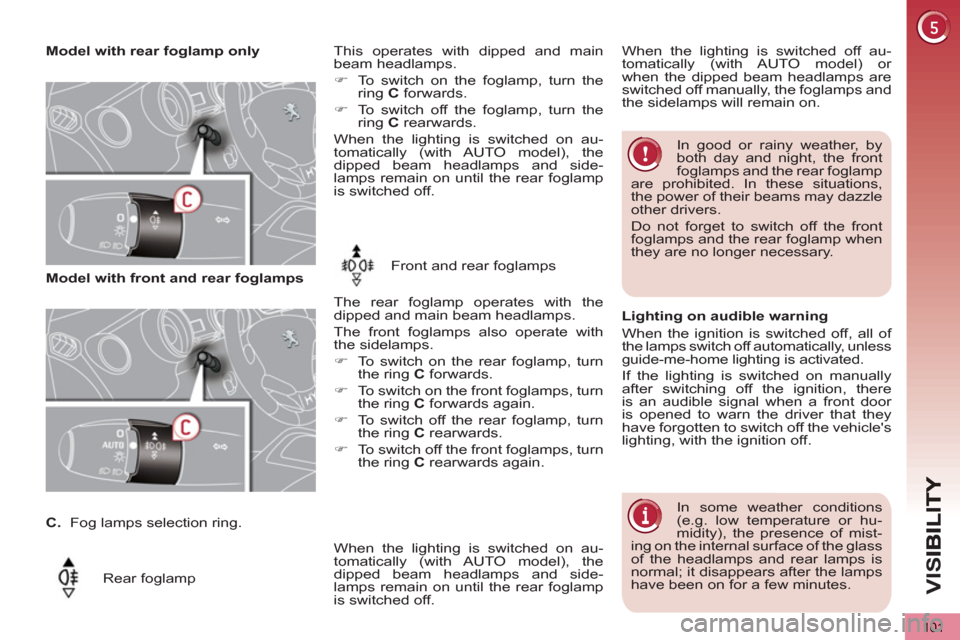 Peugeot 3008 Hybrid 4 2013  Owners Manual VIS
101
   
 
Model with rear foglamp only  
   
Rear foglamp     
This operates with dipped and main 
beam headlamps. 
   
 
�) 
  To switch on the foglamp, turn the 
ring  C 
 forwards.  
   
 
�) 

