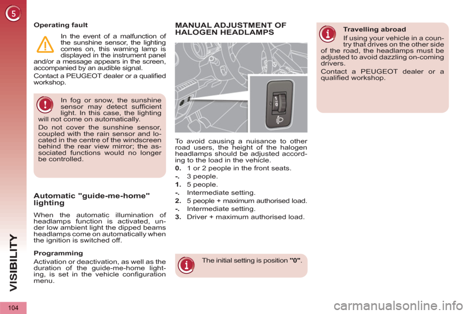 Peugeot 3008 Hybrid 4 2013  Owners Manual VIS
104
  In fog or snow, the sunshine 
sensor may detect sufﬁ cient 
light. In this case, the lighting 
will not come on automatically. 
  Do not cover the sunshine sensor, 
coupled with the rain s