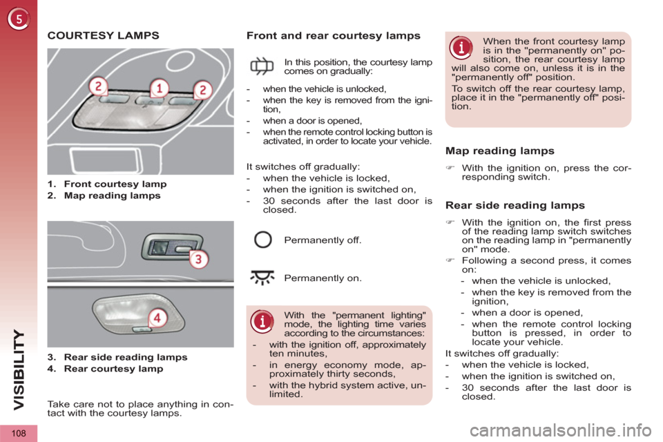 Peugeot 3008 Hybrid 4 2013  Owners Manual VIS
108
COURTESY LAMPS
   
 
 
1. 
  Front courtesy lamp 
 
   
2. 
  Map reading lamps 
 
Front and rear courtesy lamps 
 
In this position, the courtesy lamp 
comes on gradually: 
   Map reading lam