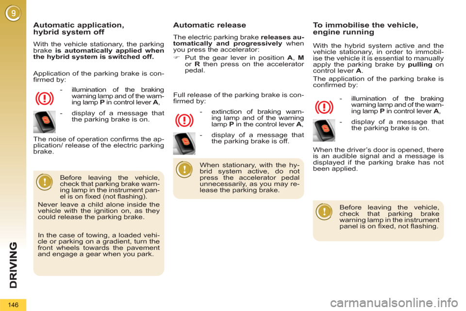 Peugeot 3008 Hybrid 4 2013  Owners Manual 146
   Automatic application, 
hybrid system off 
  With the vehicle stationary, the parking 
brake  is automatically applied when 
the hybrid system is switched off. 
 
   
 
-   illumination of the 