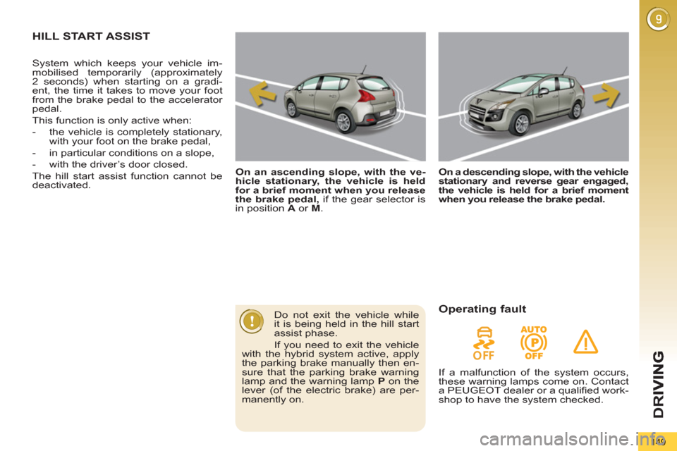 Peugeot 3008 Hybrid 4 2013  Owners Manual D
R
149
HILL START ASSIST  
 
 
 
On an ascending slope, with the ve-
hicle stationary, the vehicle is held 
for a brief moment when you release 
the brake pedal, 
 if the gear selector is 
in positio