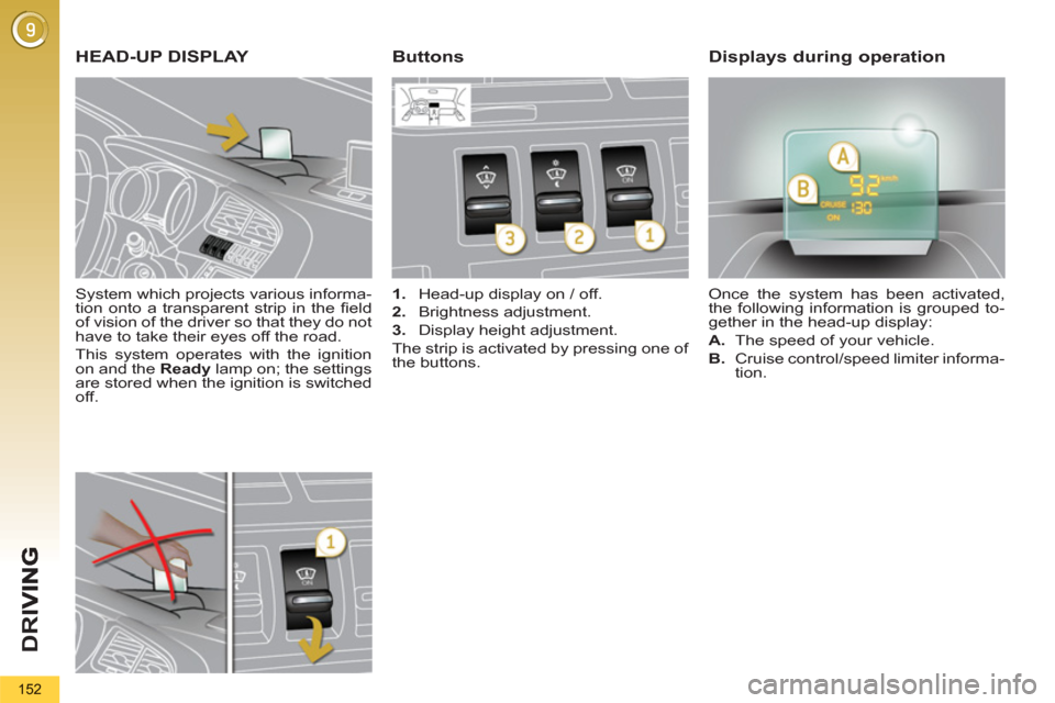 Peugeot 3008 Hybrid 4 2013  Owners Manual D
R
I
152
   
System which projects various informa-
tion onto a transparent strip in the ﬁ eld 
of vision of the driver so that they do not 
have to take their eyes off the road. 
  This system ope