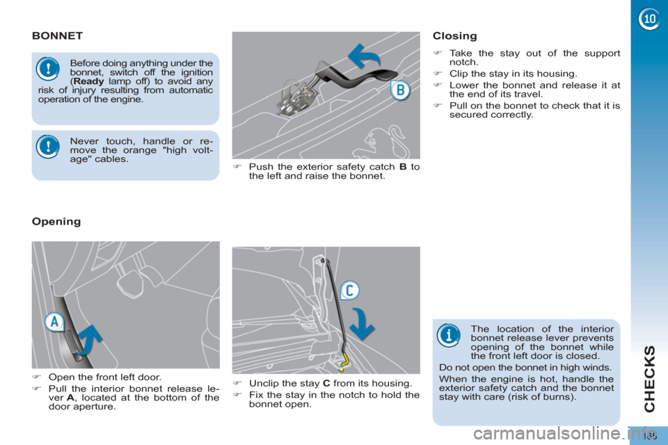 Peugeot 3008 Hybrid 4 2013  Owners Manual CHECKS
165
BONNET
   
�) 
  Push the exterior safety catch  B 
 to 
the left and raise the bonnet. 
   
�) 
  Unclip the stay  C 
 from its housing. 
   
�) 
  Fix the stay in the notch to hold the 
b