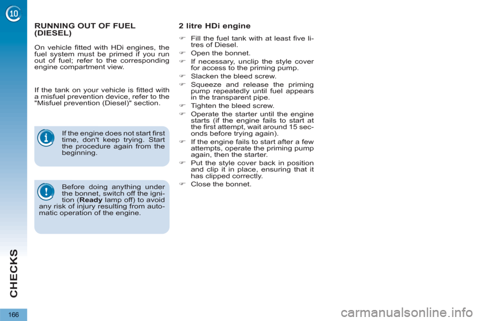 Peugeot 3008 Hybrid 4 2013  Owners Manual CHECKS
166
RUNNING OUT OF FUEL(DIESEL)      
 
 
 
 
 
2 litre HDi engine  
 
 
�) 
  Fill the fuel tank with at least ﬁ ve  li-
tres of Diesel. 
   
�) 
  Open the bonnet. 
   
�) 
  If necessary, 