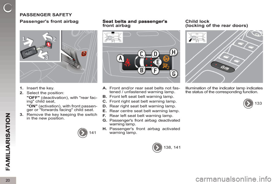 Peugeot 3008 Hybrid 4 2013 Owners Guide 20
FA
M
  PASSENGER SAFETY 
   
Passen
gers front airbag
 
 
 
1. 
  Insert the key. 
   
2. 
  Select the position:  
  "OFF" 
 (deactivation), with "rear fac-
ing" child seat,  
  "ON" 
 (activatio