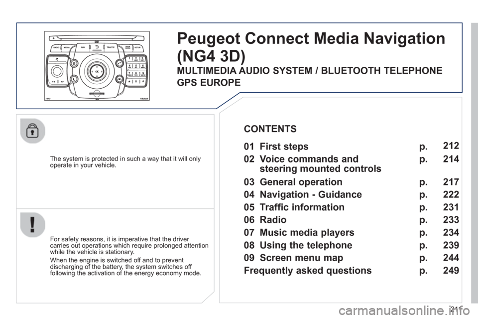 Peugeot 3008 Hybrid 4 2013  Owners Manual 211
   
The system is protected in such a way that it will onlyoperate in your vehicle.  
Peugeot Connect Media Navigation
(NG4 3D) 
 
 
For safety reasons, it is imperative that the driver carries ou