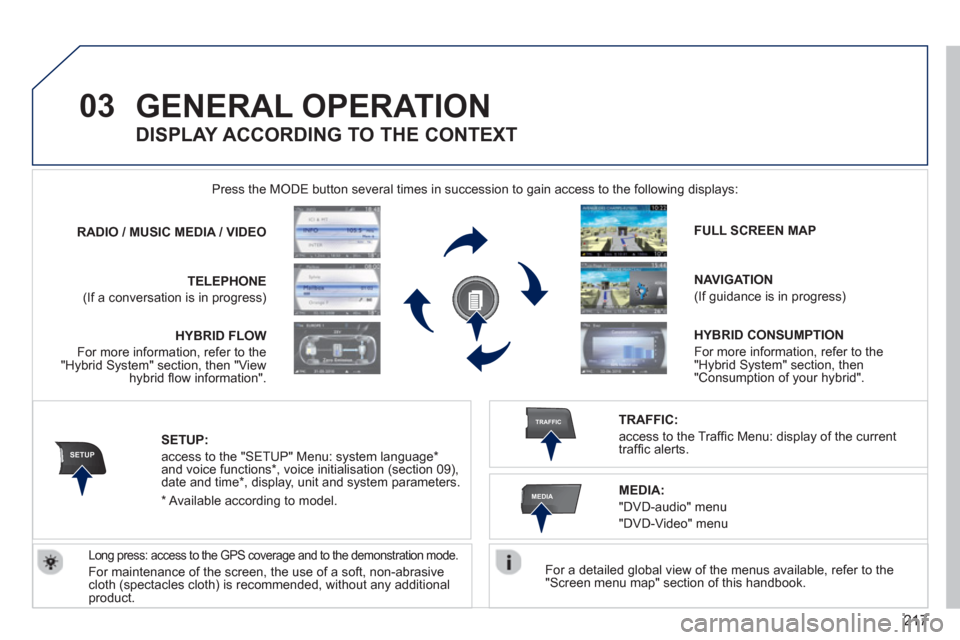 Peugeot 3008 Hybrid 4 2013  Owners Manual 217
03
SETUP
TRAFFIC
MEDIA
GENERAL OPERATION 
   
For a detailed global view of the menus available, refer to the "Screen menu map" section of this handbook.  
    Press the M
ODE button several times