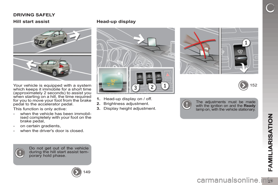 Peugeot 3008 Hybrid 4 2013 Owners Guide 23
FA
M
   
Head-up display 
 
 
 
1. 
  Head-up display on / off. 
   
2. 
 Brightness adjustment. 
   
3. 
  Display height adjustment.   
 
The adjustments must be made 
with the ignition on and th