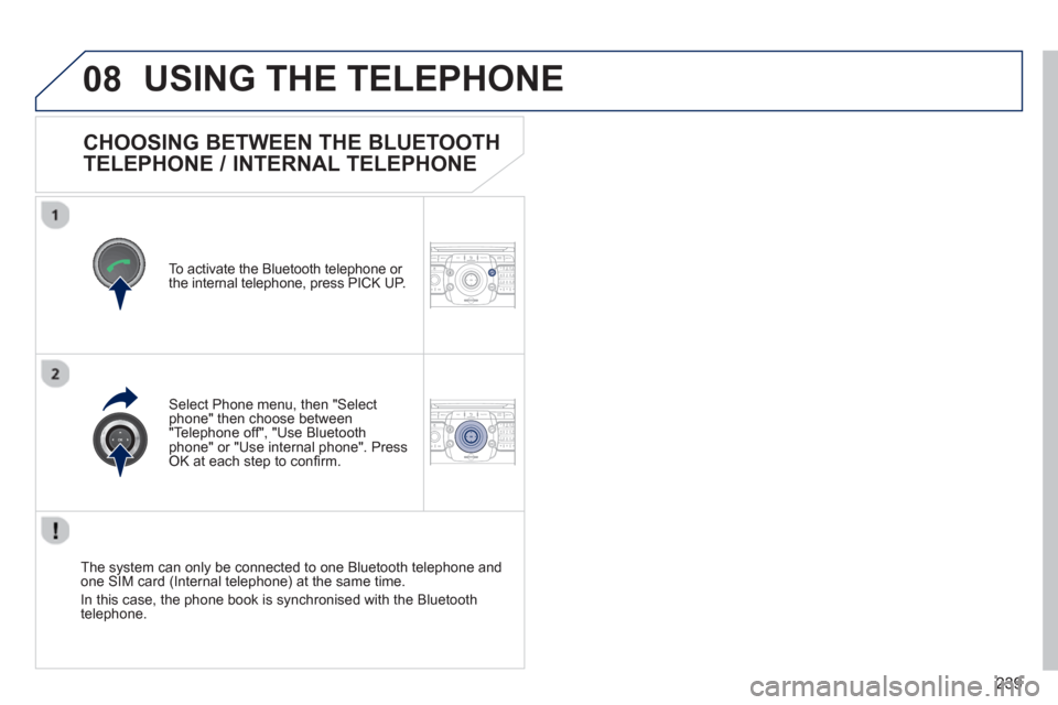Peugeot 3008 Hybrid 4 2013  Owners Manual 239
08
2ABC3DEF5JKL4GHI6MNO8TUV7PQRS9WXYZ0*#
1RADIO MEDIANAV TRAFFIC
SETUPADDR
BOOK
2ABC3DEF5JKL4GHI6MNO8TUV7PQRS9WXYZ0*#
1RADIO MEDIANAV TRAFFIC
SETUPADDR
BOOK
CHOOSING BETWEEN THE BLUETOOTH 
TELEPHO