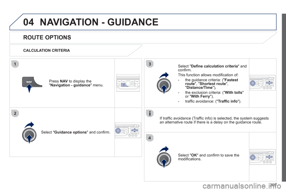 Peugeot 3008 Hybrid 4 2013  Owners Manual 269
04NAVIGATION - GUIDANCE 
ROUTE OPTIONS 
   
CALCULATION CRITERIA  
Select " Guidance options 
" and conﬁ rm.  
Select " OK 
" and conﬁ rm to save themodiﬁ cations.    
Select " Deﬁ ne calc