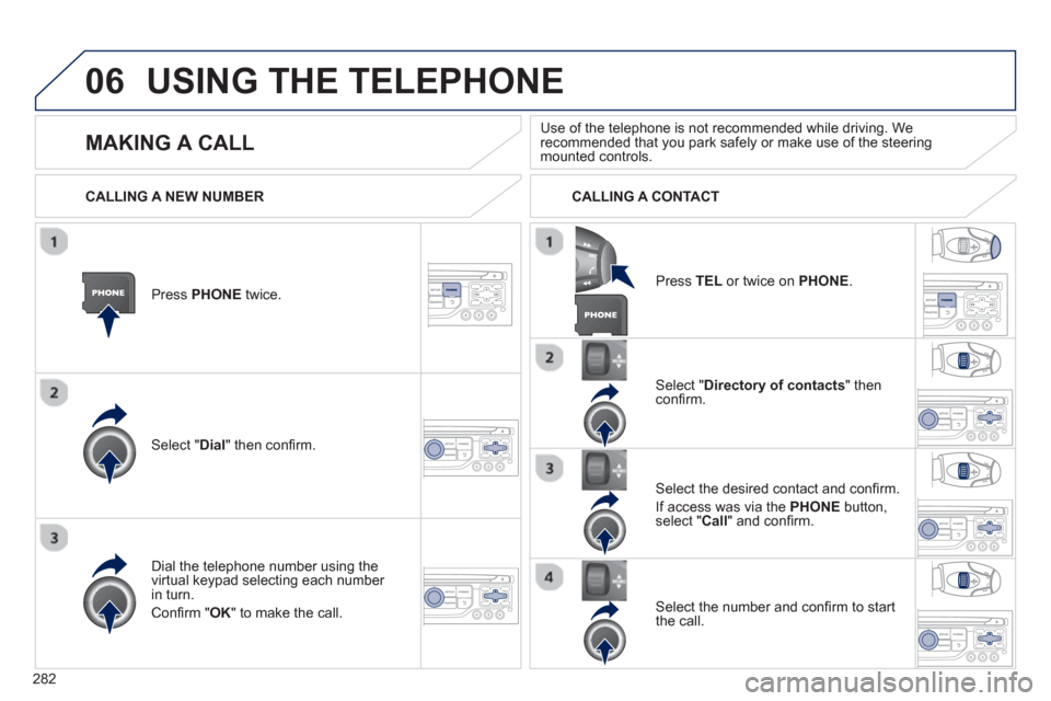 Peugeot 3008 Hybrid 4 2013  Owners Manual 282
06USING THE TELEPHONE
Press  PHONEtwice.  
Select " Dial" then conﬁ rm.
Select " Directory of contacts" thenconﬁ rm.  
Dial the telephone number usin
g the 
virtual keypad selecting each numbe