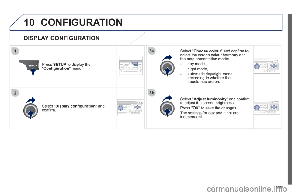 Peugeot 3008 Hybrid 4 2013 Owners Manual 297
10CONFIGURATION
Press SETUP
to display the"Confi guration
" menu.
Select " Choose colour" and confi rm torselect the screen colour harmony and
the map presentation mode:
-
day mode,
- n Peugeot 3008 Hybrid 4 2013 Owners Manual 297
10CONFIGURATION
Press SETUP
to display the"Confi guration
" menu.
Select " Choose colour" and confi rm torselect the screen colour harmony and
the map presentation mode:
-
day mode,
- n