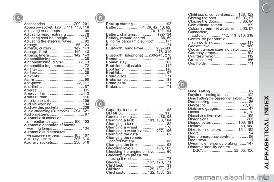 Peugeot 3008 Hybrid 4 2013  Owners Manual ALPHABETICAL INDEX
327
Accessories .......................... 200,  201
Accessory socket, 12V .... 111, 113, 119
Adjusting headlamps .................... 104
Adjusting head restraints ................