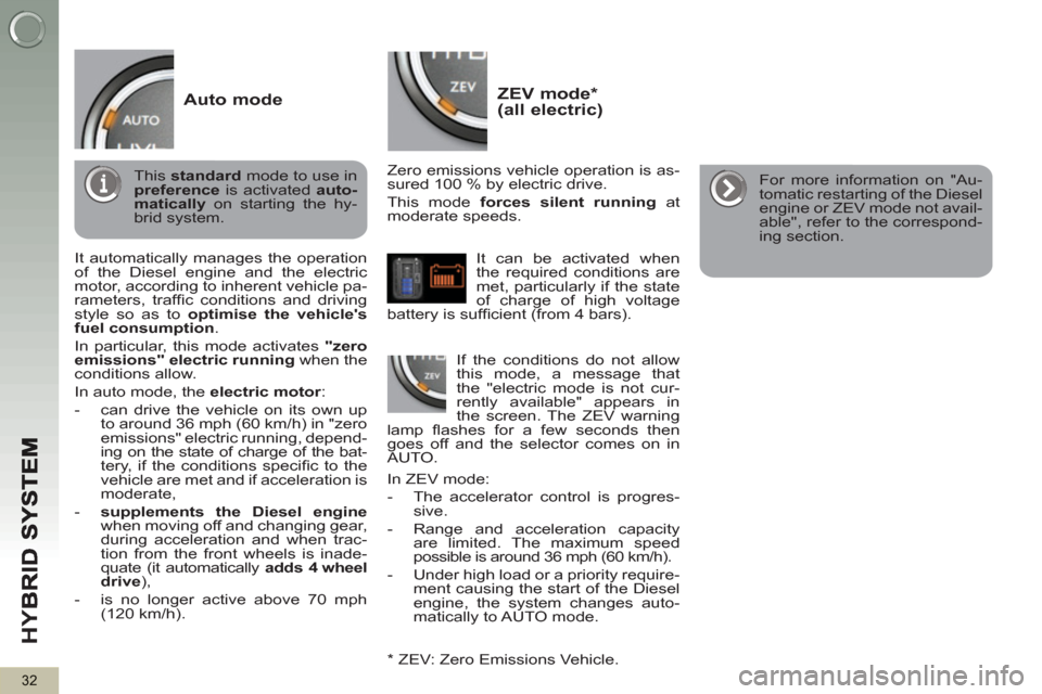 Peugeot 3008 Hybrid 4 2013  Owners Manual HY
B
32
ZEV mode *  (all electric) 
 
 
Zero emissions vehicle operation is as-
sured 100 % by electric drive. 
  This mode  forces silent running 
 at 
moderate speeds.  
   
*   ZEV: Zero Emissions 