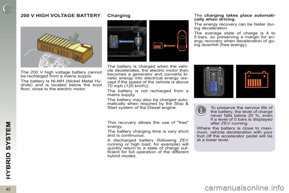 Peugeot 3008 Hybrid 4 2013 Service Manual HY
B
42
200 V HIGH VOLTAGE BATTERY 
   
The 200 V high voltage battery cannot 
be recharged from a mains supply. 
  The battery is Ni-MH (Nickel Metal Hy-
dride) and is located below the boot 
ﬂ oor