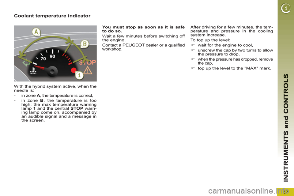 Peugeot 3008 Hybrid 4 2013  Owners Manual 57
IN
S
Coolant temperature indicator 
  With the hybrid system active, when the 
needle is: 
   
 
-   in zone  A 
, the temperature is correct, 
   
-   in zone  B 
, the temperature is too 
high; t