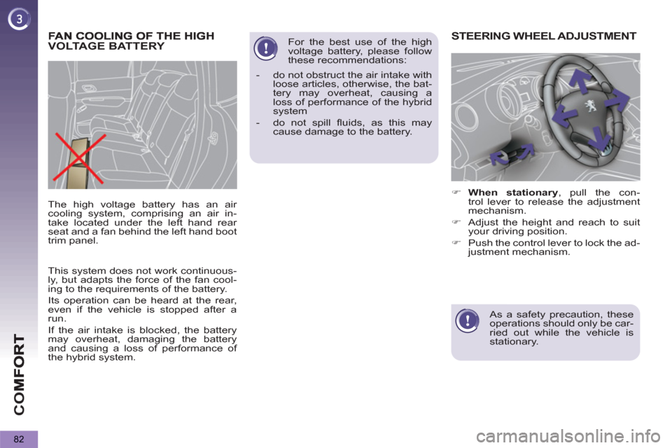 Peugeot 3008 Hybrid 4 2013 Manual Online CO
82
   
This system does not work continuous-
ly, but adapts the force of the fan cool-
ing to the requirements of the battery. 
  Its operation can be heard at the rear, 
even if the vehicle is sto