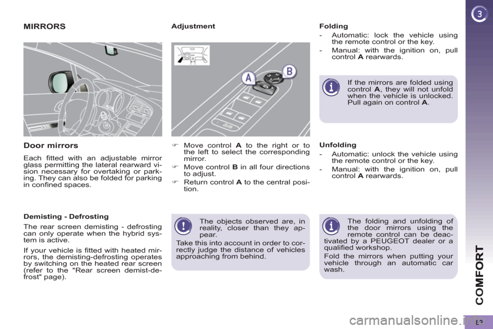 Peugeot 3008 Hybrid 4 2013  Owners Manual CO
83
  The objects observed are, in 
reality, closer than they ap-
pear. 
  Take this into account in order to cor-
rectly judge the distance of vehicles 
approaching from behind.  
 
MIRRORS
Door mi