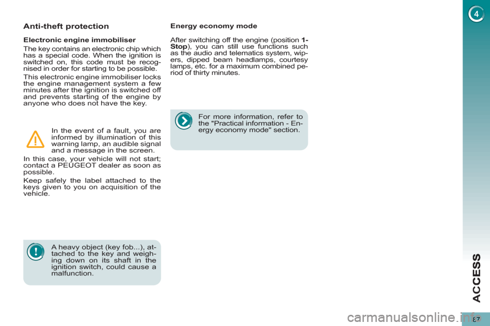 Peugeot 3008 Hybrid 4 2013  Owners Manual AC
C
87
   
A heavy object (key fob...), at-
tached to the key and weigh-
ing down on its shaft in the 
ignition switch, could cause a 
malfunction.      
Electronic engine immobiliser 
  The key cont