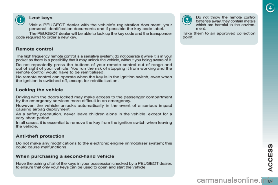 Peugeot 3008 Hybrid 4 2013  Owners Manual AC
C
89
Lost keys
  Visit a PEUGEOT dealer with the vehicles registration document, your 
personal identiﬁ cation documents and if possible the key code label. 
 
The PEUGEOT dealer will be able to