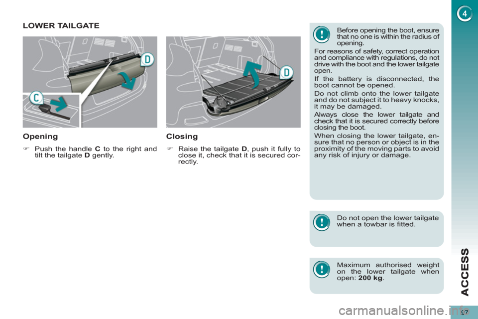 Peugeot 3008 Hybrid 4 2013 Owners Manual 97
LOWER TAILGATE
Openin
g 
   
 
�) 
  Push the handle  C 
 to the right and 
tilt the tailgate  D 
 gently.  
 
 
 
Closing 
 
 
 
�) 
  Raise the tailgate  D 
, push it fully to 
close it, check th