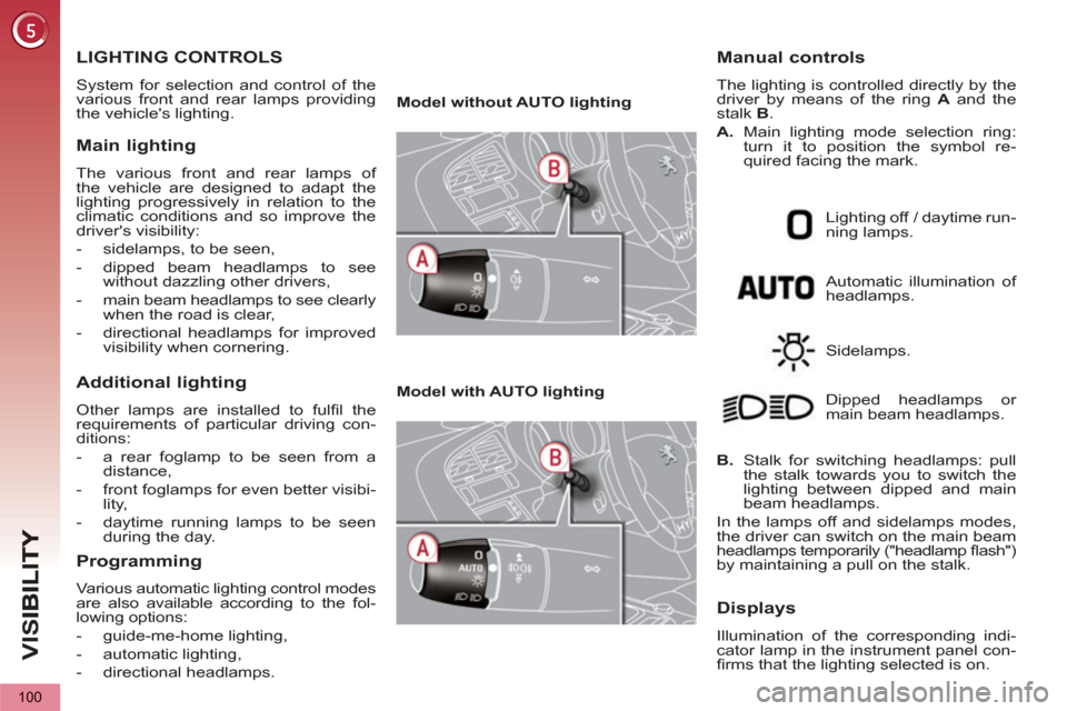 Peugeot 3008 Hybrid 4 2013 Owners Manual - RHD (UK. Australia) VIS
100
LIGHTING CONTROLS
System for selection and control of the
various front and rear lamps providing
the vehicles lighting.
Main lighting
The various front and rear lamps of
the vehi Peugeot 3008 Hybrid 4 2013 Owners Manual - RHD (UK. Australia) VIS
100
LIGHTING CONTROLS
System for selection and control of the
various front and rear lamps providing
the vehicles lighting.
Main lighting
The various front and rear lamps of
the vehi