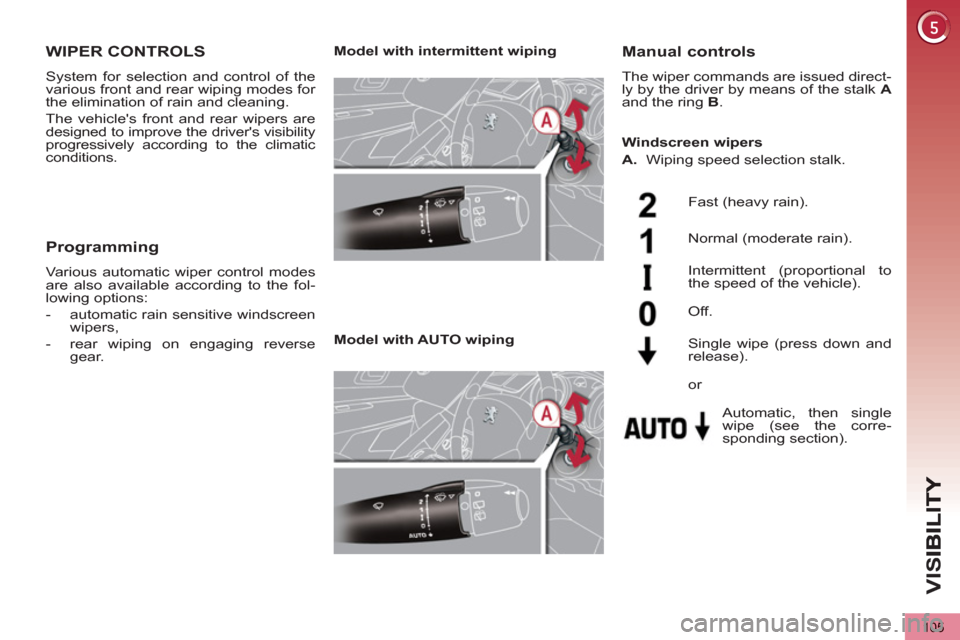 Peugeot 3008 Hybrid 4 2013  Owners Manual - RHD (UK. Australia) VIS
105
WIPER CONTROLS
  System for selection and control of the 
various front and rear wiping modes for 
the elimination of rain and cleaning. 
  The vehicles front and rear wipers are 
designed to