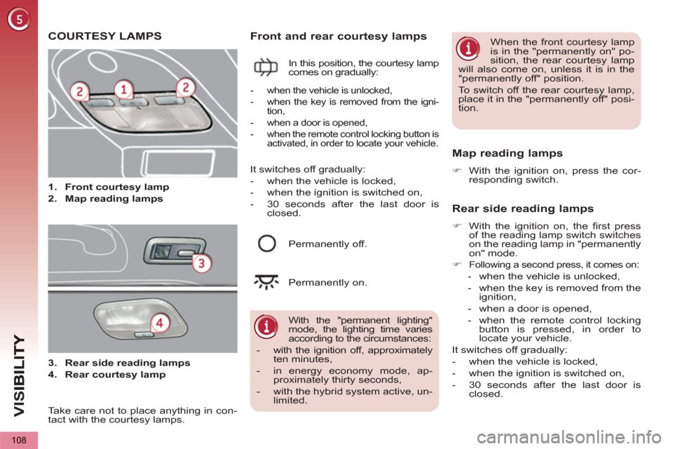 Peugeot 3008 Hybrid 4 2013  Owners Manual - RHD (UK. Australia) VIS
108
COURTESY LAMPS
   
 
 
1. 
  Front courtesy lamp 
 
   
2. 
  Map reading lamps 
 
Front and rear courtesy lamps 
 
In this position, the courtesy lamp 
comes on gradually: 
   Map reading lam