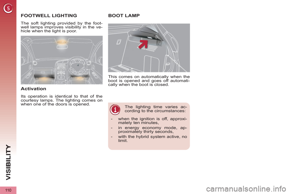Peugeot 3008 Hybrid 4 2013  Owners Manual - RHD (UK. Australia) VIS
110
   
 
 
 
 
The lighting time varies ac-
cording to the circumstances:    This comes on automatically when the 
boot is opened and goes off automati-
cally when the boot is closed. 
BOOT LAMP 