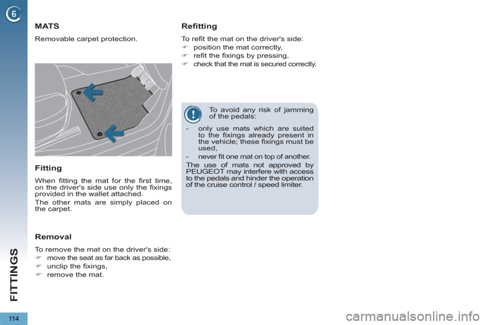 Peugeot 3008 Hybrid 4 2013  Owners Manual - RHD (UK. Australia) FITTINGS
11 4
   
To avoid any risk of jamming 
of the pedals: 
MATS 
  Removable carpet protection. 
 
 
Refitting 
 
To reﬁ t the mat on the drivers side: 
   
 
�) 
  position the mat correctly,