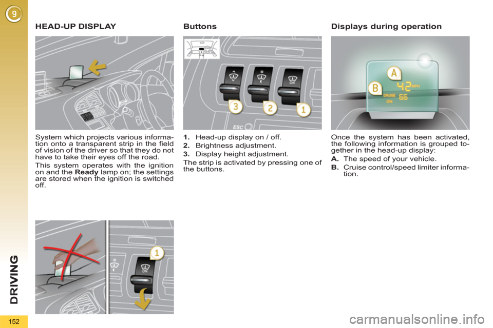 Peugeot 3008 Hybrid 4 2013  Owners Manual - RHD (UK. Australia) D
R
I
152
   
System which projects various informa-
tion onto a transparent strip in the ﬁ eld 
of vision of the driver so that they do not 
have to take their eyes off the road. 
  This system ope