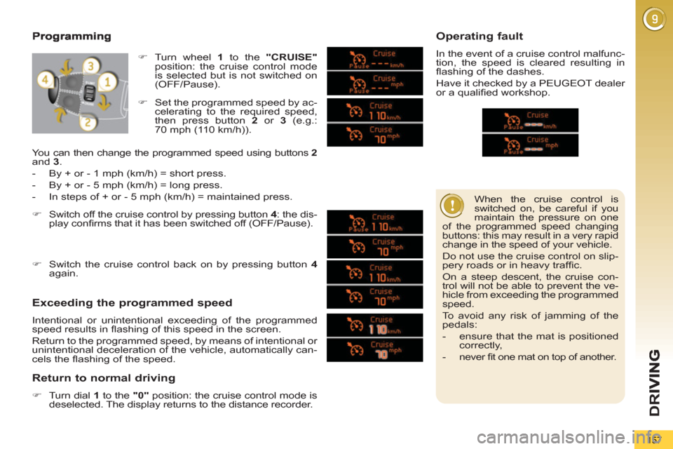 Peugeot 3008 Hybrid 4 2013   - RHD (UK. Australia) User Guide D
R
157
   
When the cruise control is 
switched on, be careful if you 
maintain the pressure on one 
of the programmed speed changing 
buttons: this may result in a very rapid 
change in the speed of