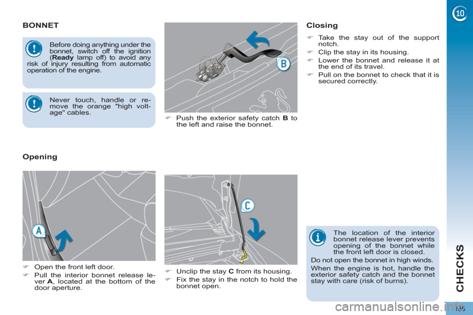 Peugeot 3008 Hybrid 4 2013  Owners Manual - RHD (UK. Australia) CHECKS
165
BONNET
   
�) 
  Push the exterior safety catch  B 
 to 
the left and raise the bonnet. 
   
�) 
  Unclip the stay  C 
 from its housing. 
   
�) 
  Fix the stay in the notch to hold the 
b