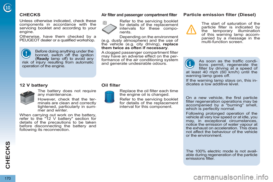 Peugeot 3008 Hybrid 4 2013  Owners Manual - RHD (UK. Australia) CHECKS
170
   
 
 
 
 
 
CHECKS  
 
 
 
 
 
 
 
Before doing anything under the 
bonnet, switch off the ignition 
( Ready 
 lamp off) to avoid any 
risk of injury resulting from automatic 
operation o