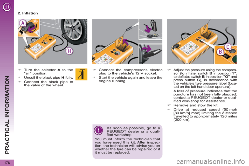 Peugeot 3008 Hybrid 4 2013  Owners Manual - RHD (UK. Australia) PRACTICAL INFORMATION
176
   
 
 
�) 
  Connect the compressors electric 
plug to the vehicles 12 V socket. 
   
�) 
  Start the vehicle again and leave the 
engine running.  
     
 
 
�) 
  Turn t