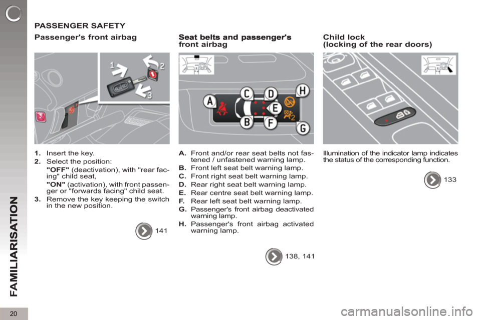 Peugeot 3008 Hybrid 4 2013   - RHD (UK. Australia) Owners Guide 20
FA
M
  PASSENGER SAFETY 
   
Passen
gers front airbag
 
 
 
1. 
  Insert the key. 
   
2. 
  Select the position:  
  "OFF" 
 (deactivation), with "rear fac-
ing" child seat,  
  "ON" 
 (activatio