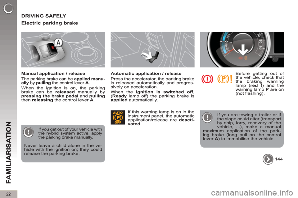 Peugeot 3008 Hybrid 4 2013  Owners Manual - RHD (UK. Australia) 22
FA
M
  DRIVING SAFELY 
   
Electric parkin
g brake
 
 
Manual application / release 
 
The parking brake can be  applied manu-
ally 
 by  pulling 
 the control lever  A 
. 
 
When the ignition is o