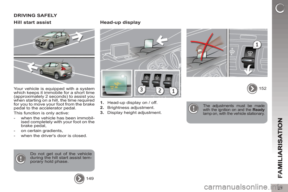 Peugeot 3008 Hybrid 4 2013   - RHD (UK. Australia) Owners Guide 23
FA
M
   
Head-up display 
 
 
 
1. 
  Head-up display on / off. 
   
2. 
 Brightness adjustment. 
   
3. 
  Display height adjustment.   
 
The adjustments must be made 
with the ignition on and th