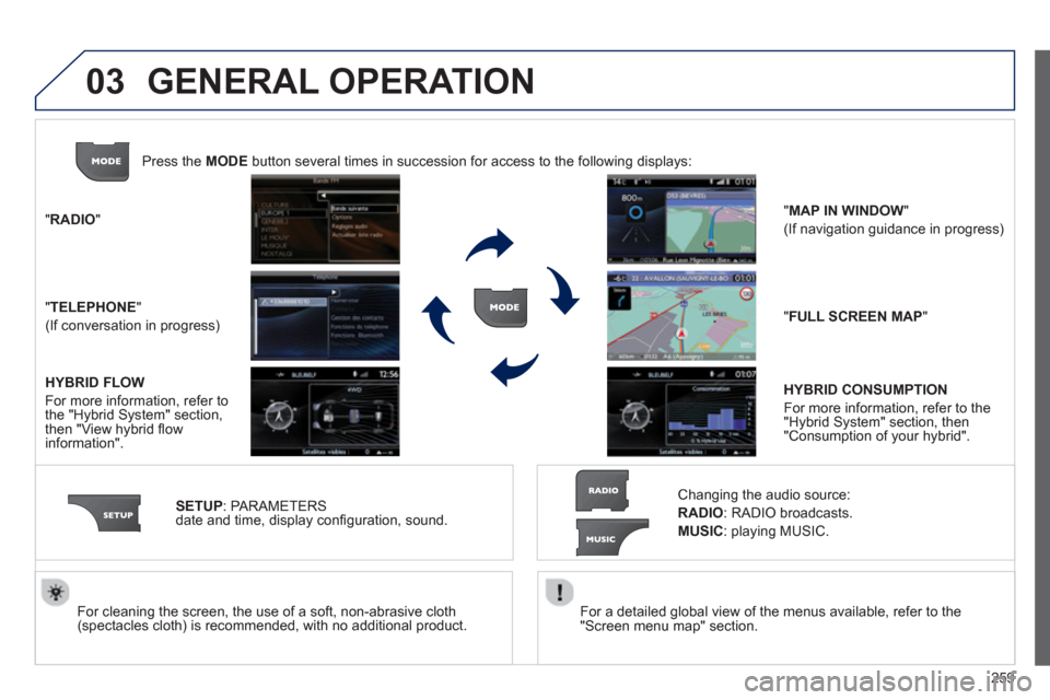 Peugeot 3008 Hybrid 4 2013  Owners Manual - RHD (UK. Australia) 259
03
   
For a detailed global view of the menus available, refer to the
"Screen menu map" section.  
     
For cleaning the screen, the use of a soft, non-abrasive cloth (spectacles cloth) is recom