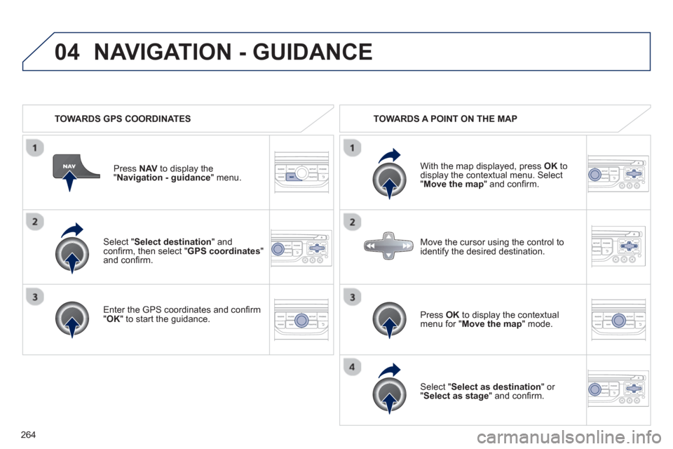 Peugeot 3008 Hybrid 4 2013  Owners Manual - RHD (UK. Australia) 264
04
   Select "Select destination" andconﬁ rm, then select " GPS coordinates 
"and conﬁ rm.
   
Enter the 
GPS coordinates and conﬁ rm "OK " to start the guidance. Pr
ess  NAV 
 to display th