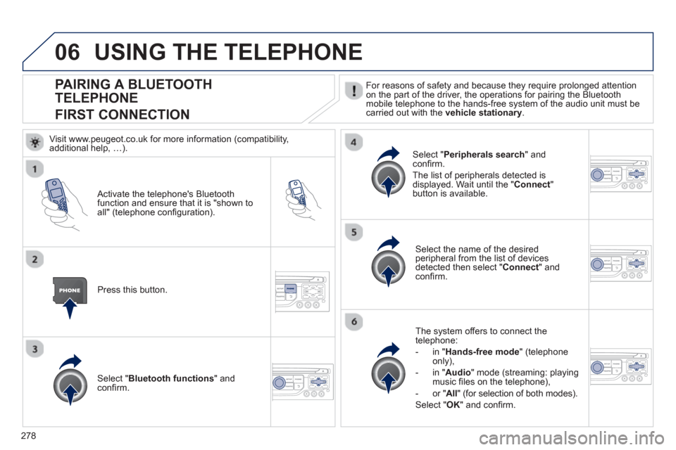 Peugeot 3008 Hybrid 4 2013  Owners Manual - RHD (UK. Australia) 278
06
PAIRING A BLUETOOTH 
TELEPHONE
FIRST CONNECTION
  For reasons of safety and because they require prolonged attention
on the part of the driver, the operations for pairing the Bluetoothmobile te