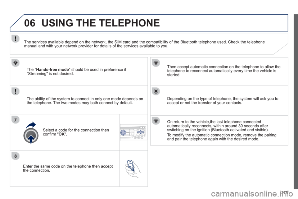 Peugeot 3008 Hybrid 4 2013  Owners Manual - RHD (UK. Australia) 279
06
   Enter the same code on the telephone then accept 
the connection.   
Then accept automatic connection on the telephone to allow the
te
lephone to reconnect automatically every time the vehic