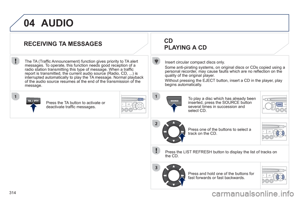 Peugeot 3008 Hybrid 4 2013  Owners Manual - RHD (UK. Australia) 314
04  AUDIO 
Insert circular compact discs only.
Some anti-pirating systems, on original discs or CDs copied using a
personal recorder, may cause faults which are no refl ection on the quality of t Peugeot 3008 Hybrid 4 2013  Owners Manual - RHD (UK. Australia) 314
04  AUDIO 
Insert circular compact discs only.
Some anti-pirating systems, on original discs or CDs copied using a
personal recorder, may cause faults which are no refl ection on the quality of t