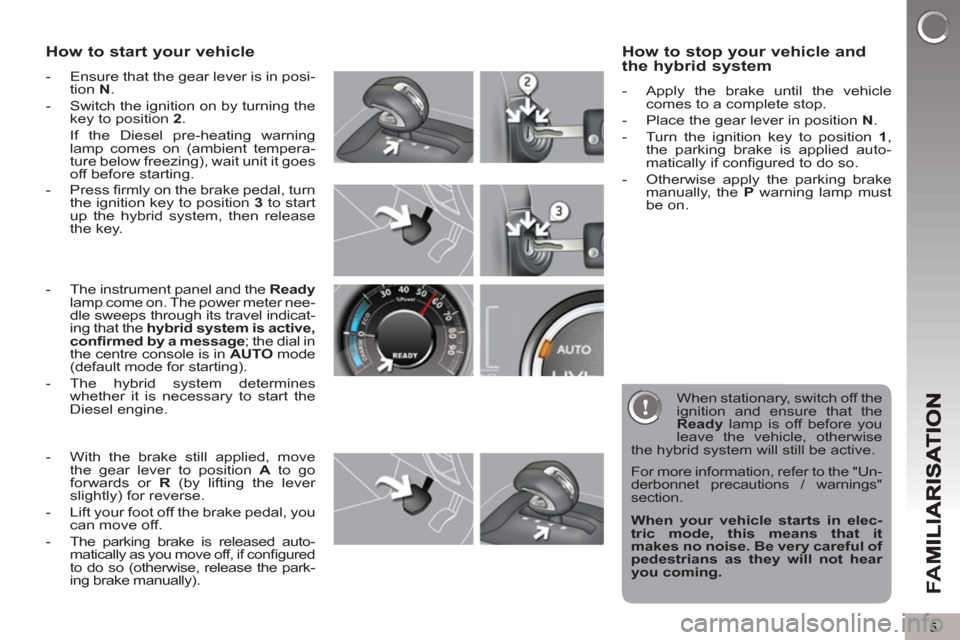 Peugeot 3008 Hybrid 4 2013  Owners Manual - RHD (UK. Australia) 5
FA
M
How to start your vehicle 
   
 
-   Ensure that the gear lever is in posi-
tion  N 
. 
   
-   Switch the ignition on by turning the 
key to position  2 
.  
  If the Diesel pre-heating warnin
