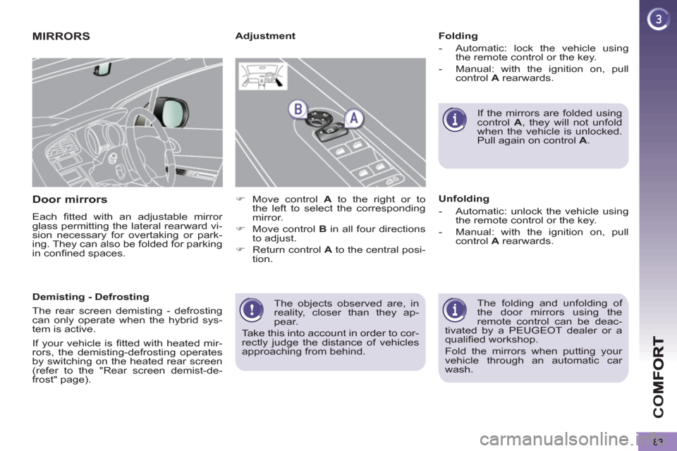 Peugeot 3008 Hybrid 4 2013   - RHD (UK. Australia) Manual Online CO
83
  The objects observed are, in 
reality, closer than they ap-
pear. 
  Take this into account in order to cor-
rectly judge the distance of vehicles 
approaching from behind.  
 
MIRRORS
Door mi