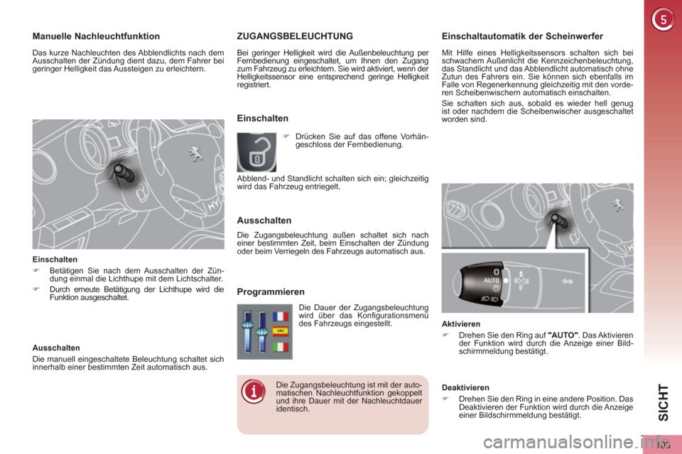 Peugeot 3008 Hybrid 4 2013  Betriebsanleitung (in German) SIC
H
103
Einschaltautomatik der Scheinwerfer 
  Mit Hilfe eines Helligkeitssensors schalten sich bei 
schwachem Außenlicht die Kennzeichenbeleuchtung, 
das Standlicht und das Abblendlicht automatisc